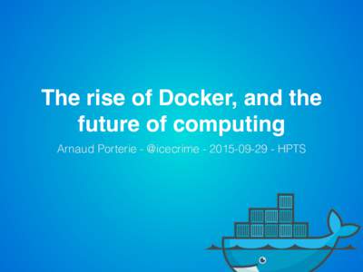 The rise of Docker, and the future of computing Arnaud Porterie - @icecrimeHPTS Who am I? •