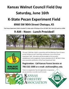 Kansas Walnut Council Field Day Saturday, June 16th K-State Pecan Experiment Field 8960 SW 90th Street Chetopa, KS The Pecan Experiment Field is located 2.5 miles east of Chetopa, KS on US HWY 166 then 3/4 south on 120th