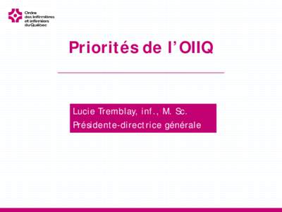 Priorités de l’OIIQ  Lucie Tremblay, inf., M. Sc. Présidente-directrice générale  4 priorités