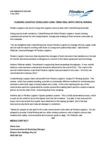 FOR IMMEDIATE RELEASE 1 July 2013 FLINDERS LOGISTICS CONCLUDES LONG-TERM DEAL WITH CRISTAL MINING Flinders Logistics has struck a long term logistics services deal with Cristal Mining Australia. Using purpose built conta
