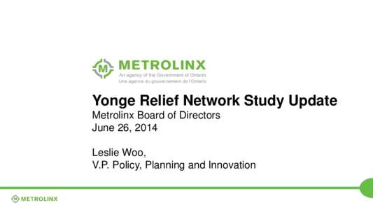 Yonge Relief Network Study Update Metrolinx Board of Directors June 26, 2014 Leslie Woo, V.P. Policy, Planning and Innovation