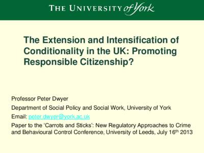 The Extension and Intensification of Conditionality in the UK: Promoting Responsible Citizenship? Professor Peter Dwyer Department of Social Policy and Social Work, University of York