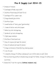 Pre-K Supply List[removed] * 2 boxes of tissues * 2 packages of baby wipe refill * 1 bottle of hand soap (at least 10 oz) * 1 package of 5 oz. paper cups * 2 large & small glue sticks