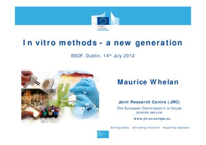 In vitro methods - a new generation ESOF, Dublin, 14th July 2012 Maurice Whelan Joint Research Centre (JRC) The European Commission’s in-house