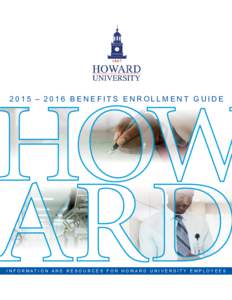 2015 – 2016 Benefits enrollment GUIDE  I n f o r m at i o n a n d r e s o u r c e s f o r H o wa r d U n i v e r s i t y e m p l o y e e s TABLE OF CONTENTS Overview  .  .  .  .  .  .  .  .  .  .  .  .  .  .  .  .  . 