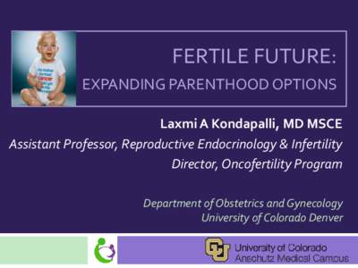 FERTILE FUTURE: EXPANDING PARENTHOOD OPTIONS Laxmi A Kondapalli, MD MSCE Assistant Professor, Reproductive Endocrinology & Infertility Director, Oncofertility Program Department of Obstetrics and Gynecology