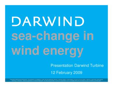 sea-change in wind energy Presentation Darwind Turbine 12 February 2009 Copyright © 2009 Darwind Holding BV. This publication is confidential, no part may be reproduced, stored in a retrieval system, or transmitted in a