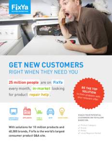 GET NEW CUSTOMERS  RIGHT WHEN THEY NEED YOU 25 million people are on FixYa every month, in-market looking for product repair help .