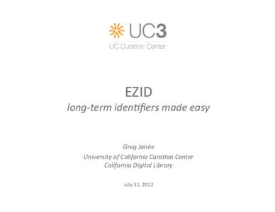 EZID  long‐term iden-ﬁers made easy Greg Janée University of California Cura-on Center