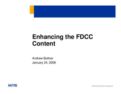 Enhancing the FDCC Content Andrew Buttner January 24, 2008  © 2008 The MITRE Corporation. All rights reserved