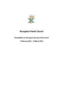Wroughton Parish Church Consultation on the layout and use of the church 1 February 2012 – 15 March 2012 This report sets out the detailed findings and responses received during the consultation on the layout and use 