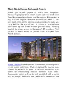 About Nitesh Chelsea Pre Launch Project: Nitesh pre launch project at hosur road Bangalore. Prelaunch property from nitesh estate on hosur road 6 km from Koramangala on hosur road Bangalore. This project is opp to Nandi 