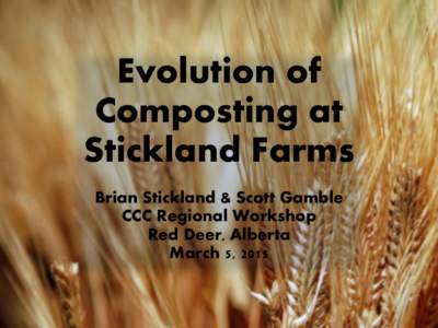 Evolution of Composting at Stickland Farms Brian Stickland & Scott Gamble CCC Regional Workshop Red Deer, Alberta