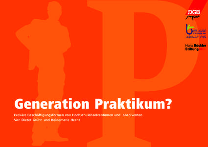 Generation Praktikum? Prekäre Beschäftigungsformen von Hochschulabsolventinnen und -absolventen Von Dieter Grühn und Heidemarie Hecht Impressum Herausgeber: