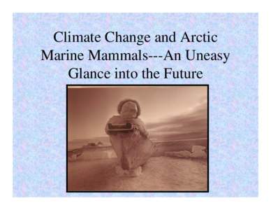 Climate Change and Arctic Marine Mammals---An Uneasy Glance into the Future