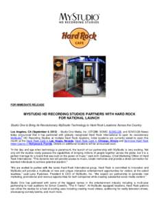 FOR IMMEDIATE RELEASE  MYSTUDIO HD RECORDING STUDIOS PARTNERS WITH HARD ROCK FOR NATIONAL LAUNCH Studio One to Bring Its Revolutionary MyStudio Technology to Hard Rock Locations Across the Country Los Angeles, CA (Septem