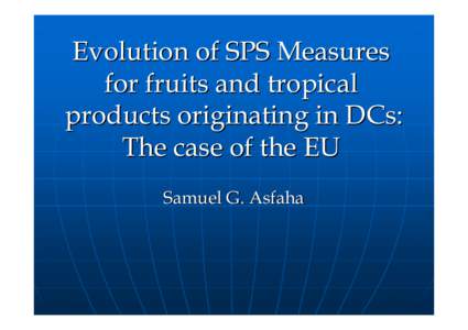 Evolution of SPS Measures for fruits and tropical products originating in DCs: The case of the EU Samuel G. Asfaha