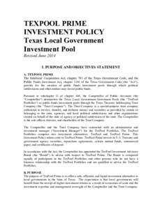 TEXPOOL PRIME INVESTMENT POLICY Texas Local Government Investment Pool Revised June 2014 I. PURPOSE AND OBJECTIVES STATEMENT