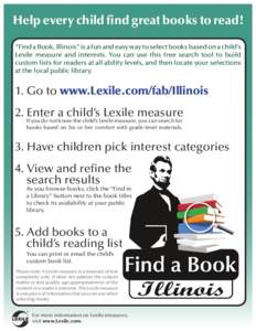 Help every child find great books to read! “Find a Book, Illinois” is a fun and easy way to select books based on a child’s Lexile measure and interests. You can use this free search tool to build custom lists for 