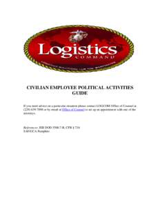 CIVILIAN EMPLOYEE POLITICAL ACTIVITIES GUIDE If you need advice on a particular situation please contact LOGCOM Office of Counsel at[removed]or by email at Office of Counsel to set up an appointment with one of th
