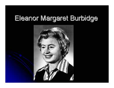 Eleanor Margaret Burbidge  Early Life Born on August 12, 1919, In Davenport, England. z Born as Eleanor Margaret Peachey, and