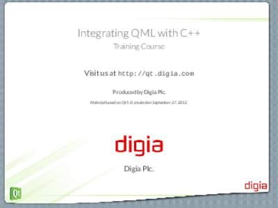 Integrating QML with C++ Training Course Visit us at http://qt.digia.com Produced by Digia Plc. Material based on Qt 5.0, created on September 27, 2012