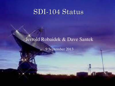 SDI-104 Status  Jerrold Robaidek & Dave Santek 9 September 2013  Overview