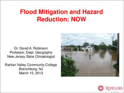 Flood Mitigation and Hazard Reduction: NOW Dr. David A. Robinson Professor, Dept. Geography New Jersey State Climatologist