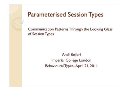 Communication Patterns Through the Looking Glass of Session Types Andi Bejleri Imperial College London Behavioural Types- April 21, 2011
