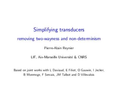 Simplifying transducers removing two-wayness and non-determinism Pierre-Alain Reynier LIF, Aix-Marseille Universit´e & CNRS  Based on joint works with L Daviaud, E Filiot, O Gauwin, I Jecker,