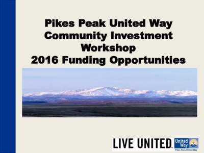 Pikes Peak United Way Community Investment Workshop 2016 Funding Opportunities  Mission: To improve the quality of life in our community.