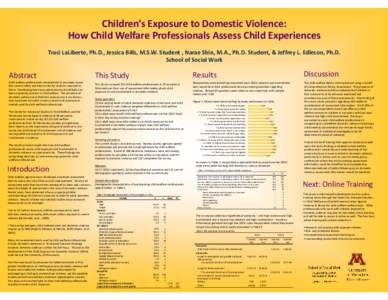 Children’s Exposure to Domestic Violence: How Child Welfare Professionals Assess Child Experiences Traci LaLiberte, Ph.D., Jessica Bills, M.S.W. Student , Narae Shin, M.A., Ph.D. Student, & Jeff