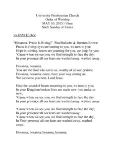 University Presbyterian Church Order of Worship MAY 10, 2015 | 10am Sixth Sunday of Easter >> INVITED<< “Hosanna (Praise Is Rising)” Paul Baloche & Brenton Brown