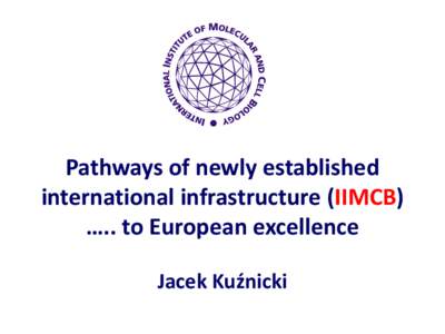 Pathways of newly established international infrastructure (IIMCB) ….. to European excellence Jacek Kuźnicki  26th May 1995, Paris