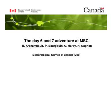 The day 6 and 7 adventure at MSC B. Archambault, P. Bourgouin, G. Hardy, N. Gagnon Meteorological Service of Canada (MSC) Background (2008) • At that time, extended public forecasts covered days 3 to 5. MSC