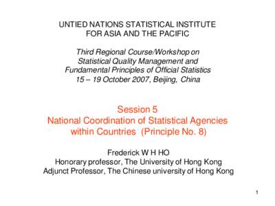 UNTIED NATIONS STATISTICAL INSTITUTE  FOR ASIA AND THE PACIFIC  Third Regional Course/Workshop on  Statistical Quality Management and  Fundamental Principles of Official Statistics 15 – 19 October 2007, Beijing, China 