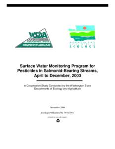 Surface Water Monitoring Program for Pesticides in Salmonid-Bearing Streams, April to December, 2003 A Cooperative Study Conducted by the Washington State Departments of Ecology and Agriculture