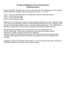 Northeast Oklahoma Correctional Center Visitation Hours General population offenders may visit up to eight hours per week (depending on the offender’s earned credit level), excluding holidays, during the hours 8:30 a.m