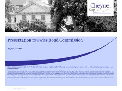 Presentation to Swiss Bond Commission September 2015 Cheyne Capital Management (UK) LLP (“CCM (UK) LLP”) is authorised and regulated by the UK Financial Conduct Authority and registered with the US Securities Exchang