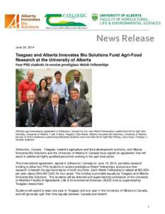 News Release June 24, 2014 Teagasc and Alberta Innovates Bio Solutions Fund Agri-Food Research at the University of Alberta Four PhD students to receive prestigious Walsh Fellowships