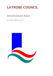 LATROBE COUNCIL Annual Estimates Report For the year ended 30 June 2011 LATROBE COUNCIL ESTIMATES