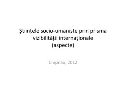 Ştiințele socio‐umaniste prin prisma  vizibilității internaționale (aspecte) Chişinău, 2012  Evaluări scientometrice (Aspectul calitativ)