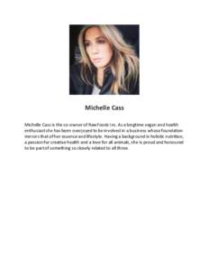 Michelle Cass Michelle Cass is the co-owner of RawFoodz Inc. As a longtime vegan and health enthusiast she has been overjoyed to be involved in a business whose foundation mirrors that of her essence and lifestyle. Havin