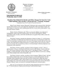 FOR IMMEDIATE RELEASE  Wednesday, June 11, 2014 Brooklyn Man Indicted On Murder and Other Charges For East New York Child Stabbings That Left Boy, 6, Dead and Girl, 7, Seriously Wounded Defendant Faces Up To Life In Pris