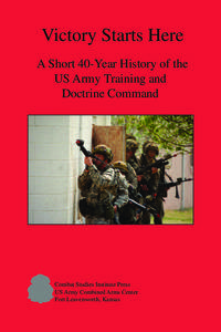 Victory Starts Here A Short 40-Year History of the US Army Training and Doctrine Command  Combat Studies Institute Press