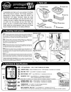 1. Parts List 3. Computer Case 1. Mounting Bracket Congratulations and thank you for your purchase of the Planet Bike Protegé Bicycle Computer. The Protegé represents a