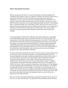 Whatʼs Wrong With The World  What is wrong with the world? Iʼm sure this question has been pondered for hundreds of thousands of years. Is it greed, corruption and need for power that is wrong with the world? Is it the