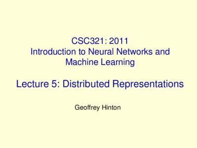 CSC321: 2011 Introduction to Neural Networks and Machine Learning Lecture 5: Distributed Representations Geoffrey Hinton