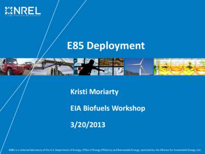 E85 Deployment  Kristi Moriarty EIA Biofuels Workshop[removed]NREL is a national laboratory of the U.S. Department of Energy, Office of Energy Efficiency and Renewable Energy, operated by the Alliance for Sustainable E