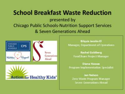 School Breakfast Waste Reduction presented by Chicago Public Schools-Nutrition Support Services & Seven Generations Ahead Bilquis Jacobs-El Manager, Department of Operations